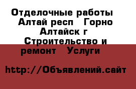 Отделочные работы - Алтай респ., Горно-Алтайск г. Строительство и ремонт » Услуги   